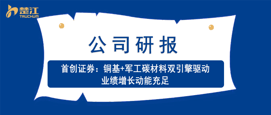 AG贵宾会研报：【首创证券】铜基+军工碳质料双引擎驱动 业绩增添动能富足